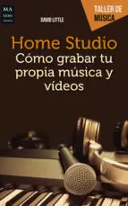 Home Studio. Cómo Grabar tu Propia Música y Vídeos