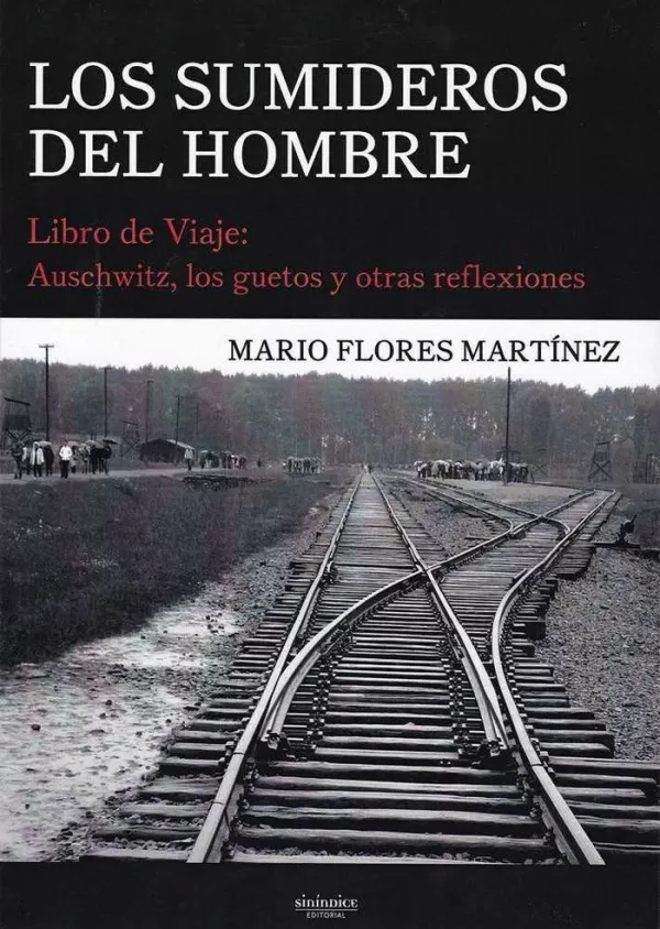 LOS SUMIDEROS DEL HOMBRE. LIBRO DE VIAJE: AUSCHWITZ, LOS GUETOS Y OTRAS  REFLEXIONES. FLORES MARTÍNEZ, MARIO. Comprar libro